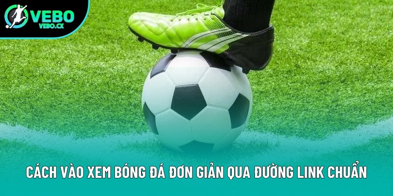 Cách vào xem bóng đá đơn giản qua đường link chuẩn Cách vào xem bóng đá đơn giản qua đường link chuẩn