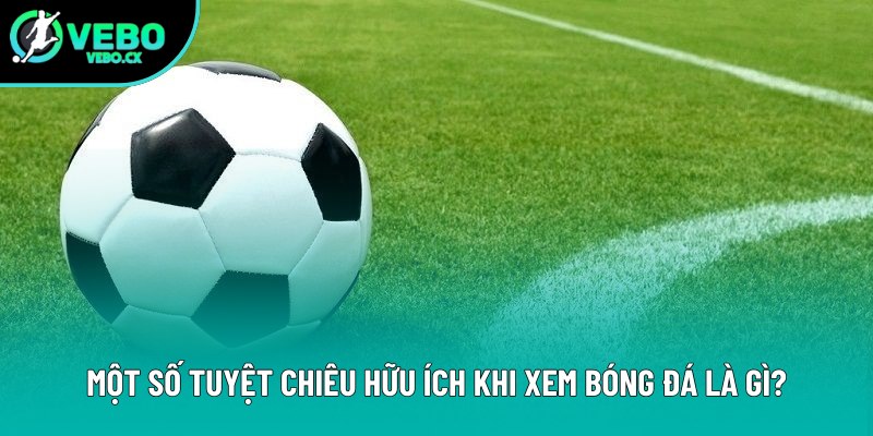 Một số tuyệt chiêu hữu ích khi xem bóng đá là gì? Một số tuyệt chiêu hữu ích khi xem bóng đá là gì?