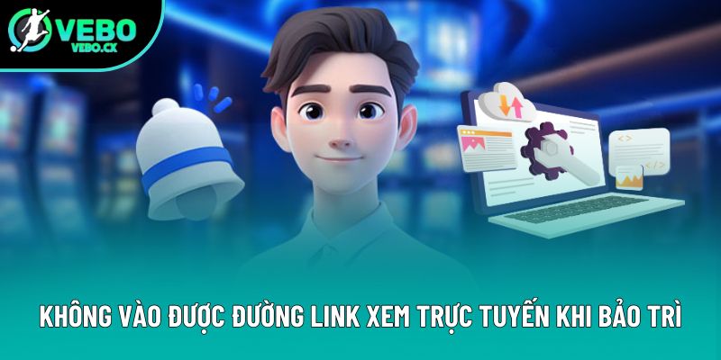 Không vào được đường link xem trực tuyến khi bảo trì Không vào được đường link xem trực tuyến khi bảo trì