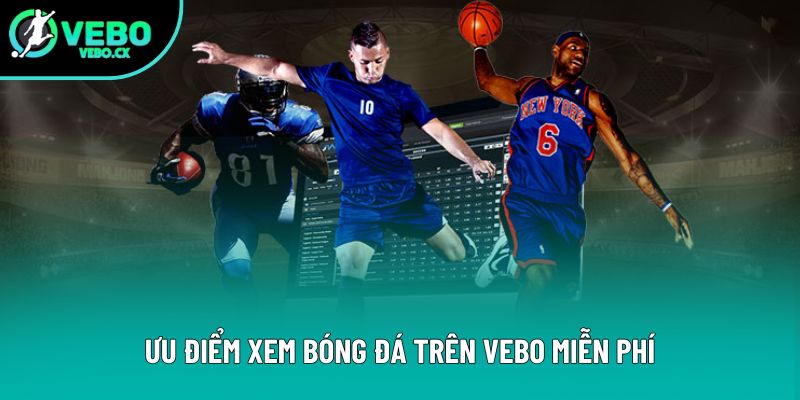 Ưu điểm xem bóng đá trên VEBO miễn phí
